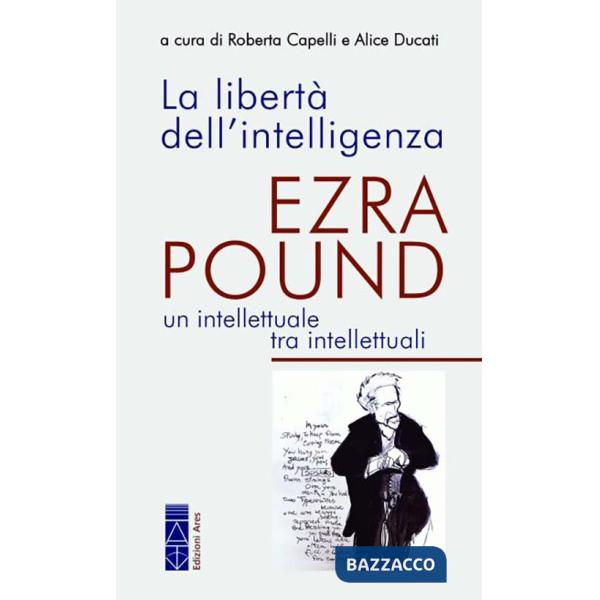 Libertà dell'intelligenza. Ezra Pound, un intellettuale tra intellettuali (La)
