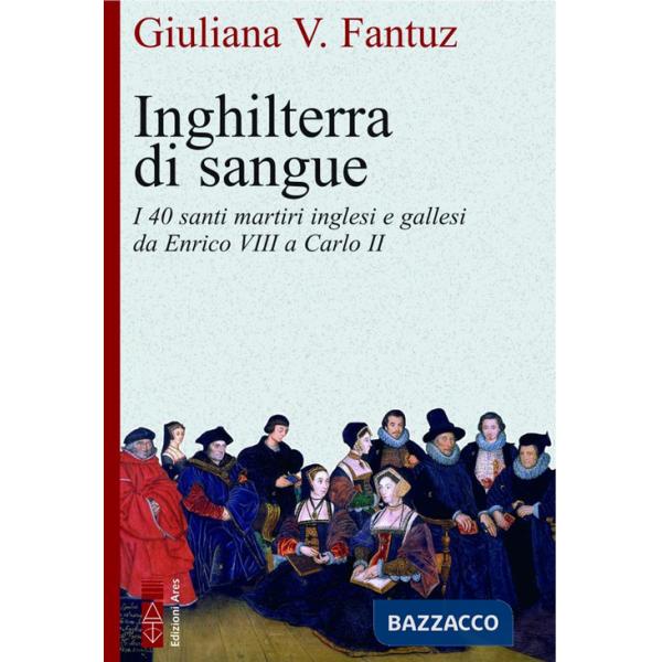 Inghilterra di sangue. I quaranta martiri inglesi e gallesi da Enrico VIII a Carlo II