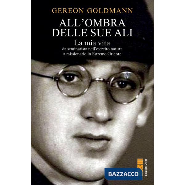 Ombra delle Sue ali. La mia vita da seminarista nella Germania di Hitler a missionario in Estremo Oriente (All')