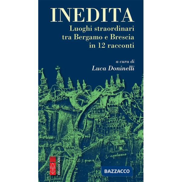Inedita. Luoghi straordinari tra Bergamo e Brescia in 12 racconti