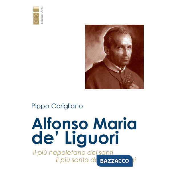 Alfonso Maria de' Liguori. Il più napoletano dei santi, il più santo dei napoletani