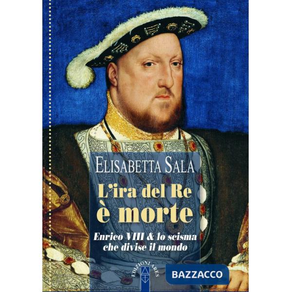 Ira del re è morte. Enrico VIII e lo scisma che divise il mondo (L')