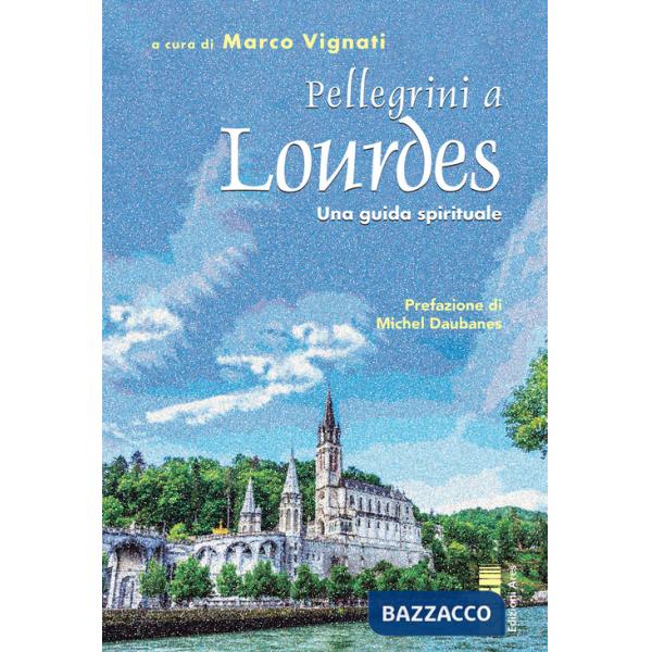 Pellegrini a Lourdes. Una guida spirituale