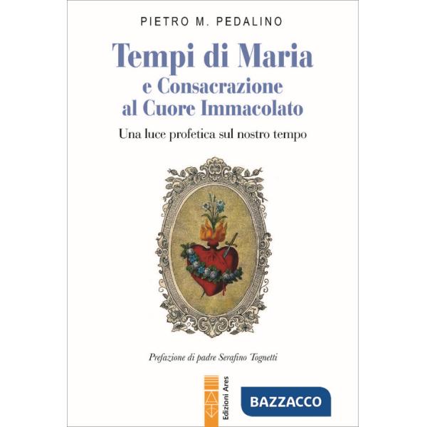Tempi di Maria e Consacrazione al Cuore Immacolato. Una luce profetica sul nostro tempo
