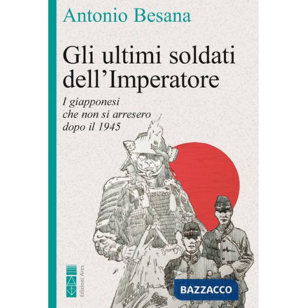 Ultimi soldati dell'Imperatore. I giapponesi che non si arresero dopo il 1945 (Gli)