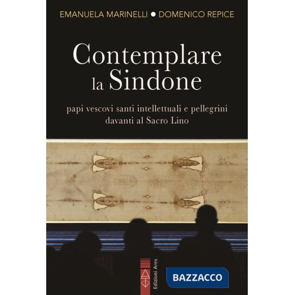 Contemplare la Sindone. Papi, vescovi, santi, intellettuali e pellegrini davanti al Sacro Lino
