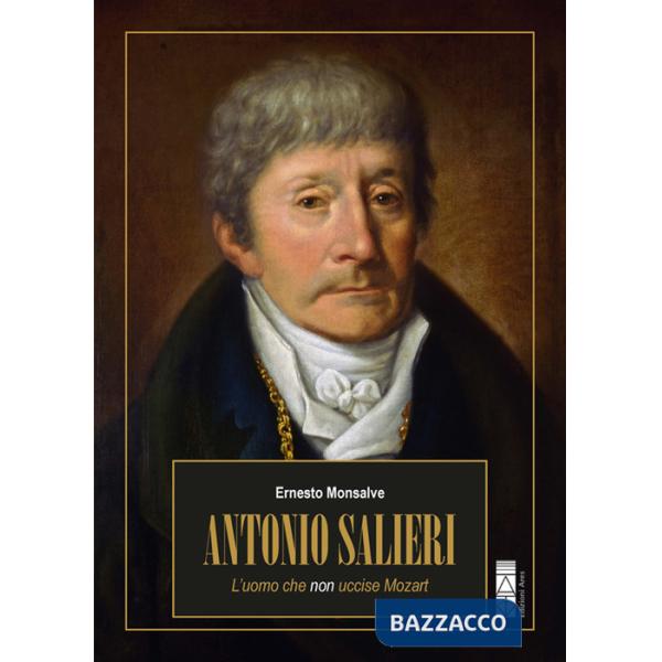 Antonio Salieri. L'uomo che non uccise Mozart