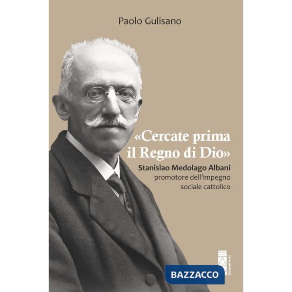«Cercate prima il Regno di Dio». Stanislao Medolago Albani padre del cattolicesimo sociale