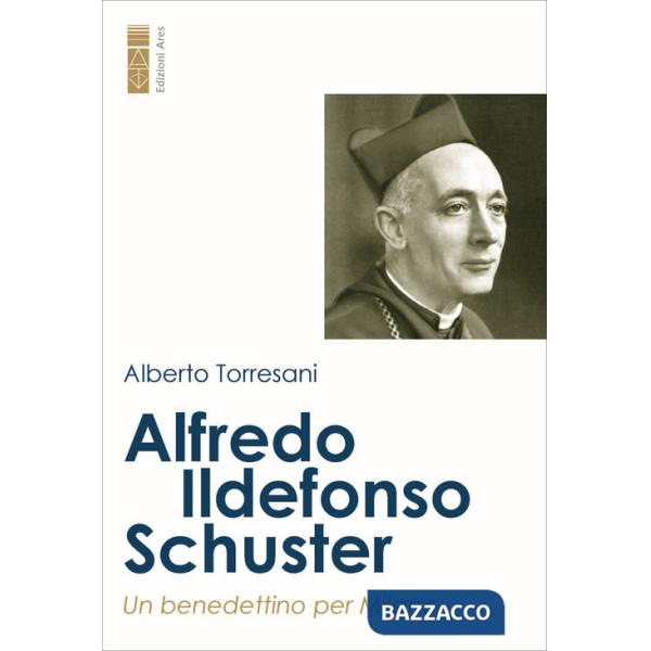 Alfredo Ildefonso Schuster. Un benedettino per Milano