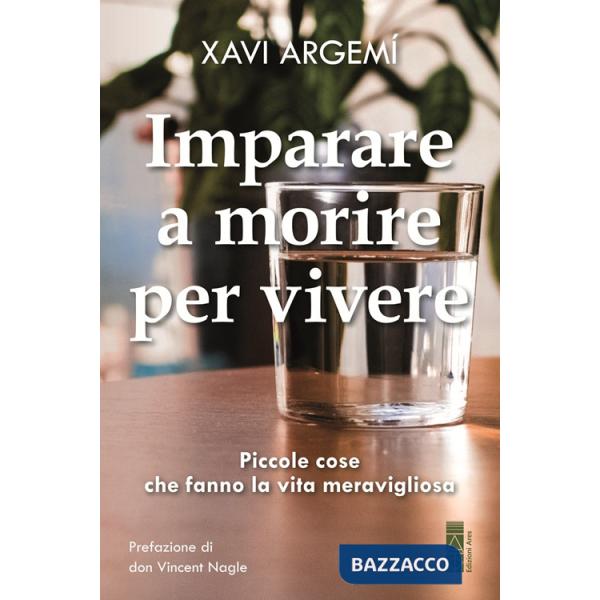 Imparare a morire per vivere. Piccole cose che fanno la vita meravigliosa