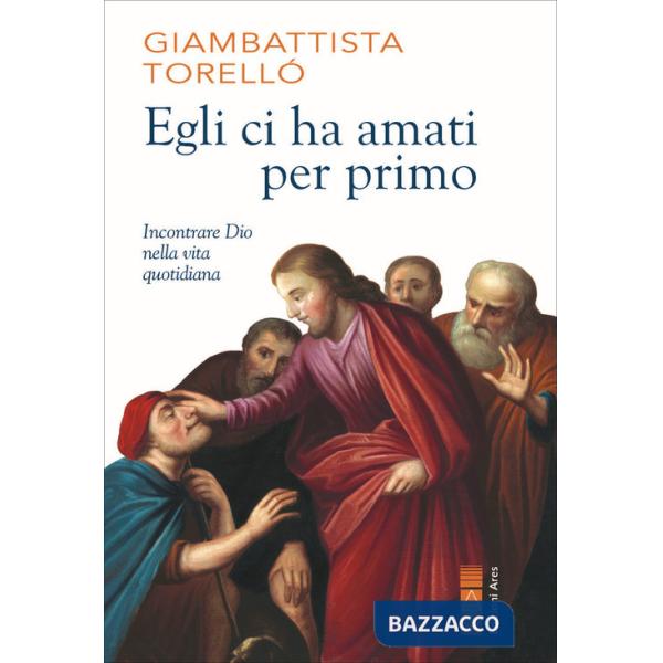 Egli ci ha amati per primo. Incontrare Dio nella vita quotidiana
