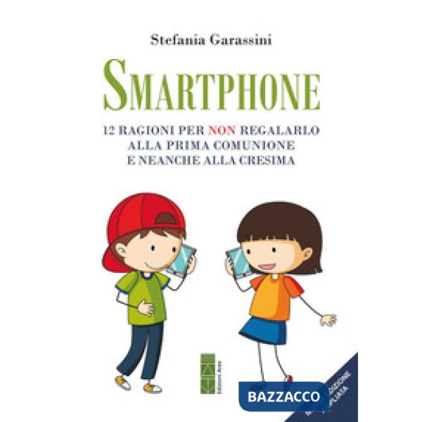 Smartphone. 12 ragioni per non regalarlo alla prima Comunione e neanche alla Cresima. Ediz. ampliata