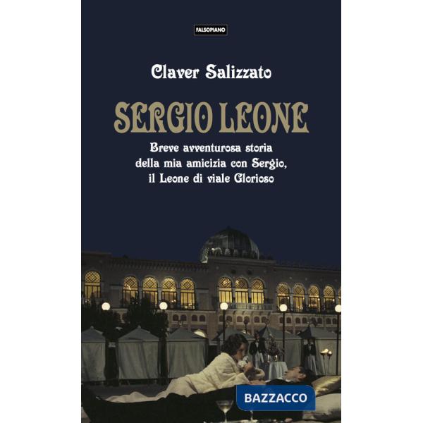 Sergio Leone. Breve avventurosa storia della mia amicizia con Sergio, il Leone di viale Glorioso