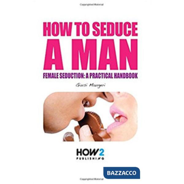 How to seduce a man. Female seduction: a practical handbook