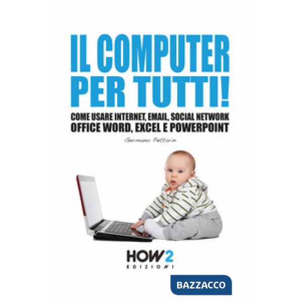 Computer per tutti! Come usare internet, email, social network, Office Word, Exc