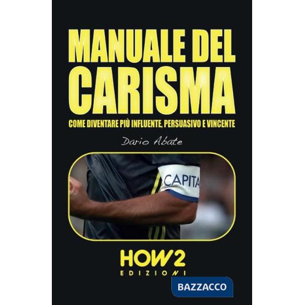 Manuale del carisma. Come diventare più influente, persuasivo e vincente