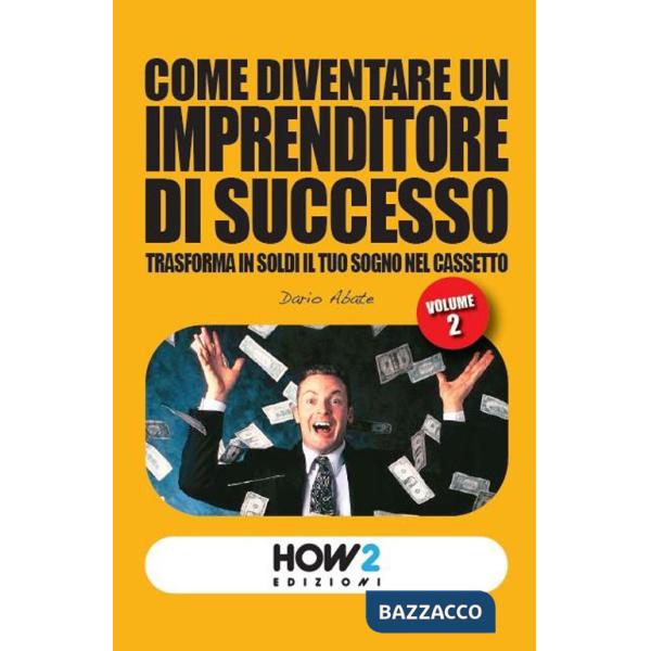 Come diventare un imprenditore di successo. Trasforma in soldi il tuo sogno nel cassetto. Vol. 2