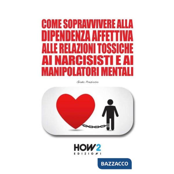 Come sopravvivere alla dipendenza affettiva, alle relazioni tossiche, ai narcisisti e ai manipolatori mentali