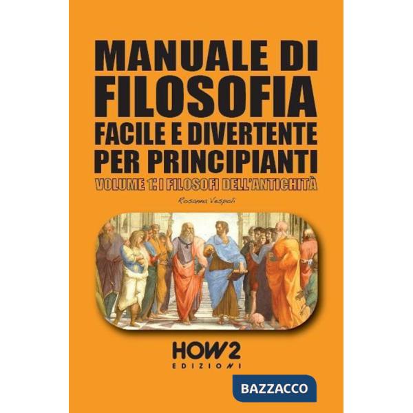 Manuale di filosofia facile e divertente per principianti. Vol. 1: I filosofi dell'antichità
