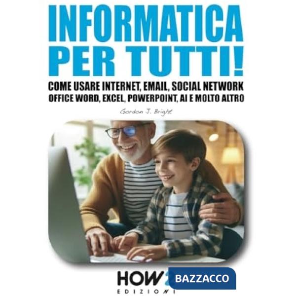Informatica per tutti! Come usare Internet, Email, Social Network, Office Word, Excel, PowerPoint, Intelligenza Artificiale e mo