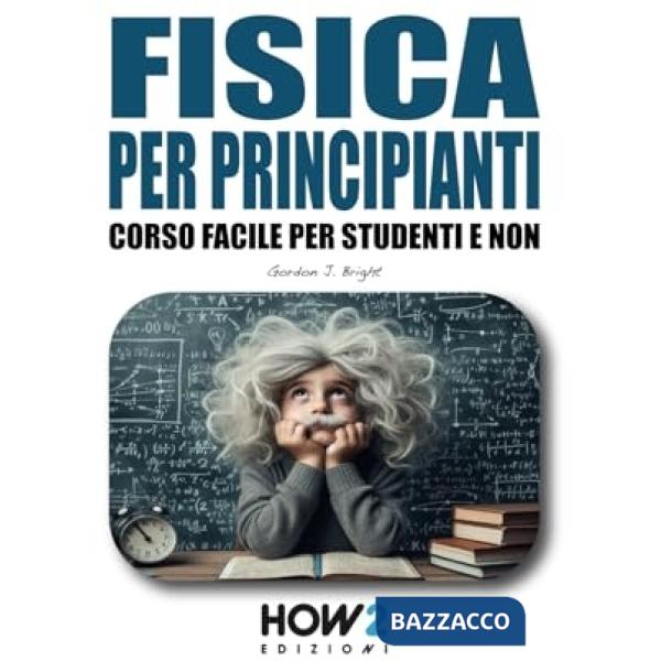 Fisica per principianti. Corso facile per studenti e non