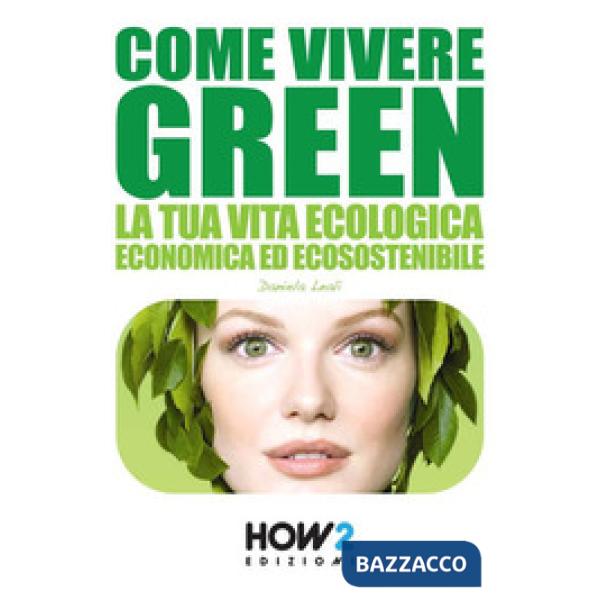 Come vivere green. La tua vita ecologica economica ed ecosostenibile