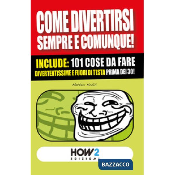 Come divertirsi sempre e comunque. 101 cose da fare, divertentissime e fuori di 