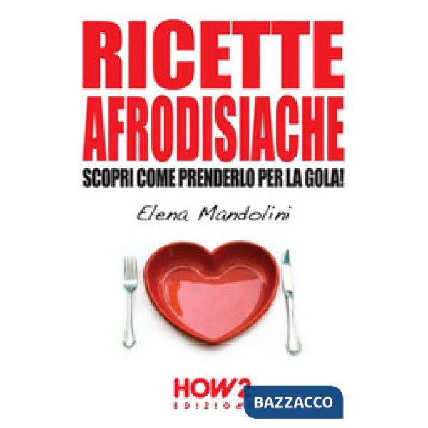 Ricette afrodisiache. Scopri come prenderlo per la gola!