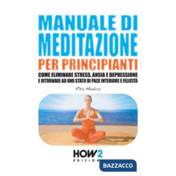 Manuale di meditazione per principianti. Come eliminare stress, ansia e depressi