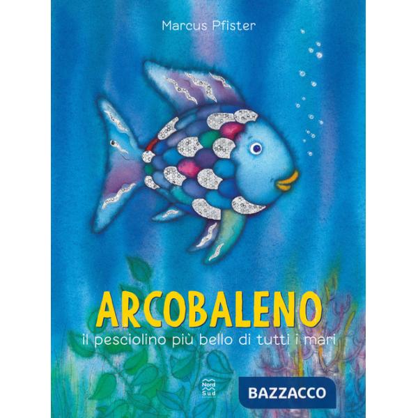 Arcobaleno, il pesciolino più bello di tutti i mari. Ediz. a colori