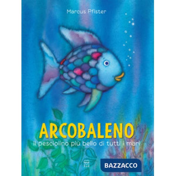 Arcobaleno, il pesciolino più bello di tutti i mari. Ediz. a colori