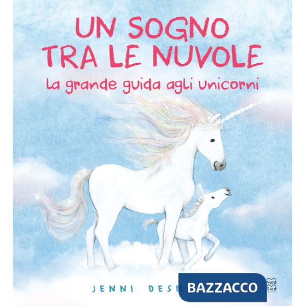 Sogno tra le nuvole. La grande guida agli unicorni. Ediz. illustrata (Un)