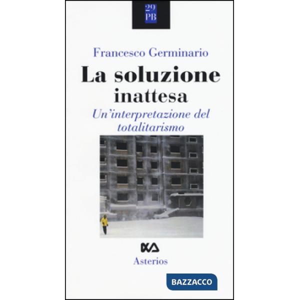 Soluzione inattesa. Un'interpretazione del totalitarismo (La)