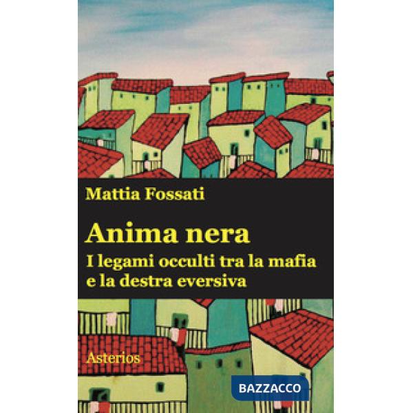 Anima nera. I legami occulti tra la mafia e la destra eversiva