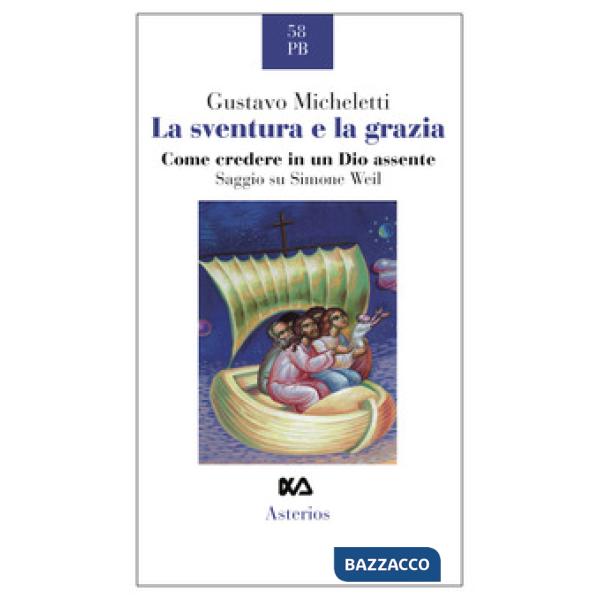 Sventura e la grazia. Come credere in un Dio assente. Saggio su Simone Weil (La)