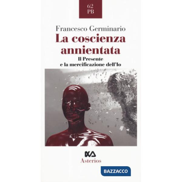 Coscienza annientata. Il presente e la mercificazione dell'Io (La)