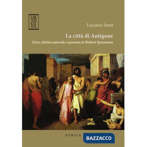 Città di Antigone. Etica, diritto naturale e persona in Robert Spaemann (La)