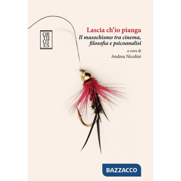 Lascia ch'io pianga. Il masochismo tra cinema, filosofia e psicoanalisi