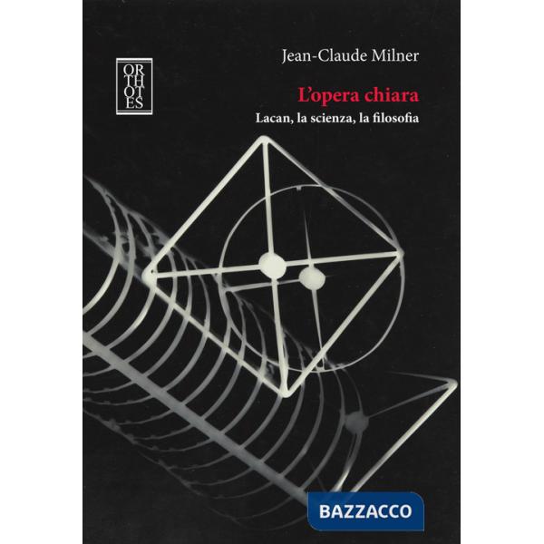 Opera chiara. Lacan, la scienza, la filosofia (L')