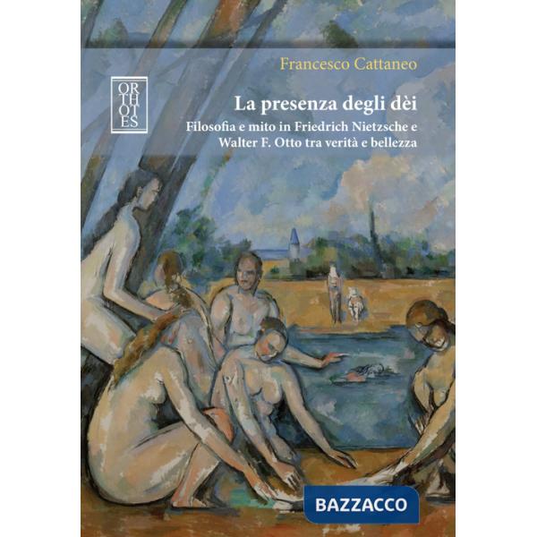 Presenza degli dèi. Filosofia e mito in Friedrich Nietzsche e Walter F. Otto tra verità e bellezza (La)