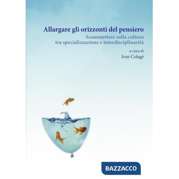 Allargare gli orizzonti del pensiero. Scommettere sulla cultura tra specializzazione e interdisciplinarità
