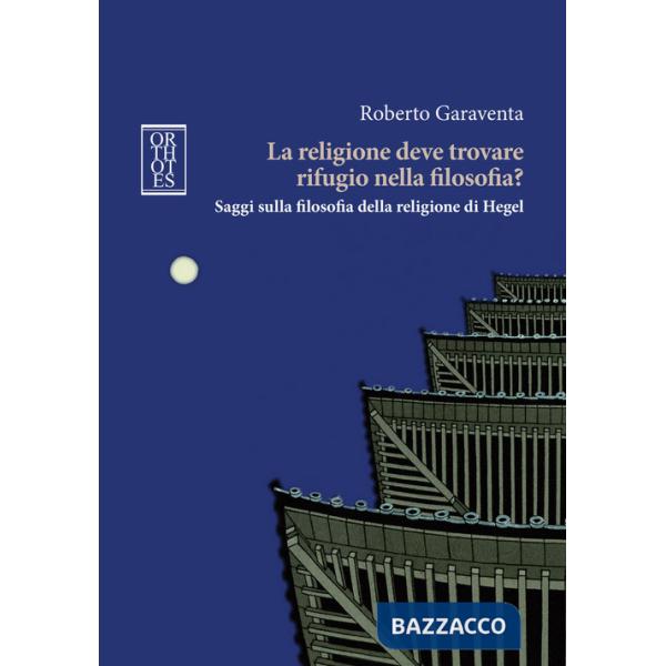 Religione deve trovare rifugio nella filosofia? Saggi sulla filosofia della religione di Hegel (La)