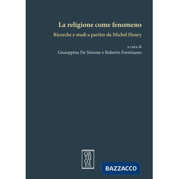 Religione come fenomeno. Ricerche e studi a partire da Michel Henry (La)
