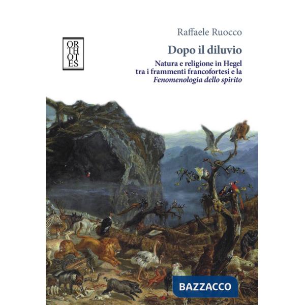 Dopo il diluvio. Natura e religione in Hegel tra i frammenti francofortesi e la Fenomenologia dello spirito