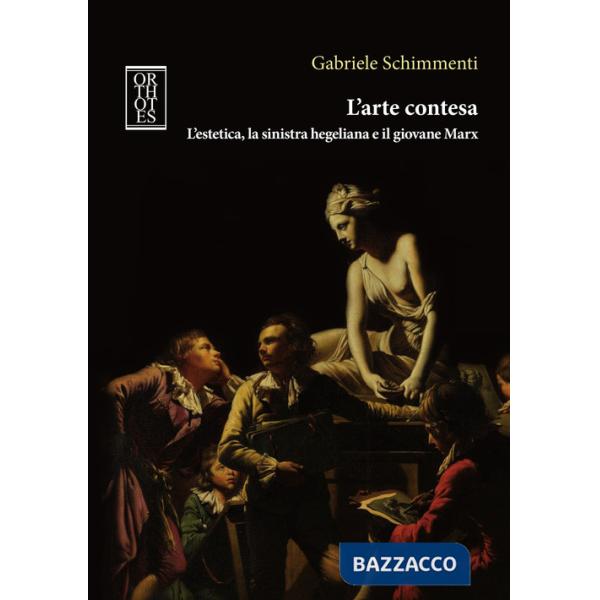 Arte contesa. L'estetica, la sinistra hegeliana e il giovane Marx (L')