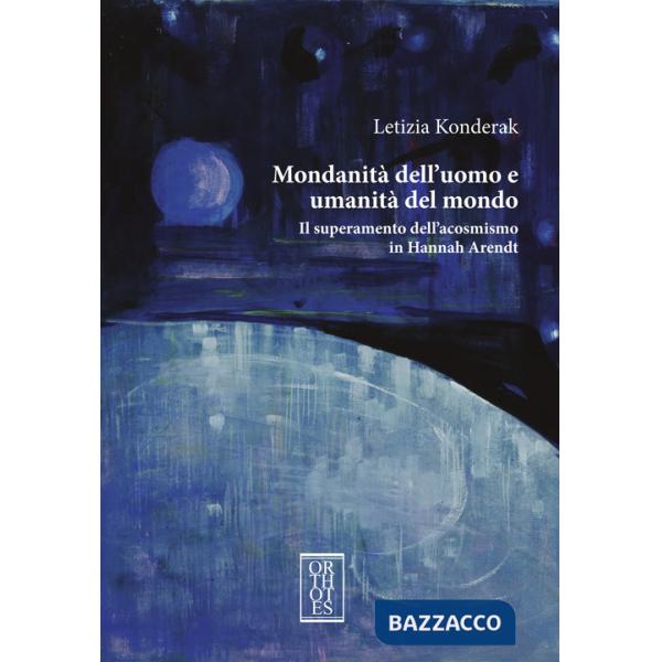 Mondanità dell'uomo e umanità del mondo. Il superamento dell'acosmismo in Hannah Arendt