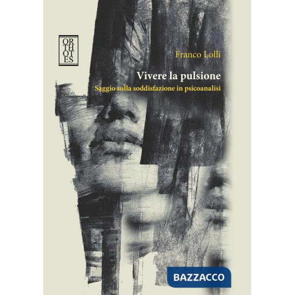 Vivere la pulsione. Saggio sulla soddisfazione in psicoanalisi