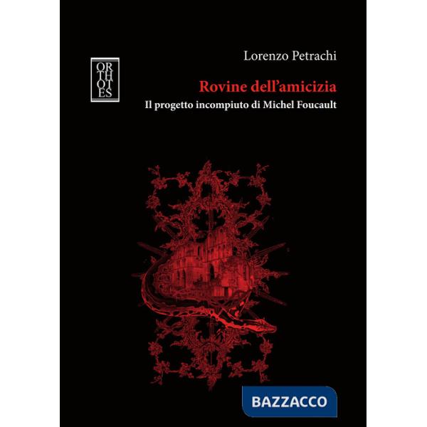 Rovine dell'amicizia. Il progetto incompiuto di Michel Foucault