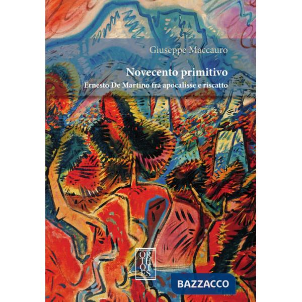 Novecento primitivo. Ernesto De Martino fra apocalisse e riscatto