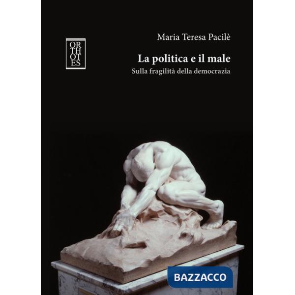 Politica e il male. Sulla fragilità della democrazia (La)